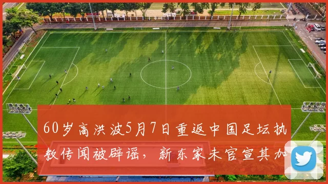 60岁高洪波5月7日重返中国足坛执教传闻被辟谣，新东家未官宣其加盟_辽宁_铁人_斯坦丘