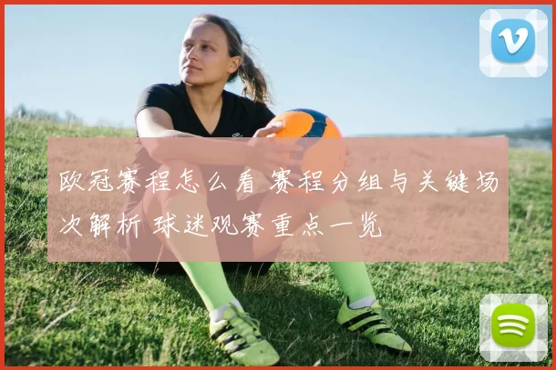 欧冠赛程怎么看 赛程分组与关键场次解析 球迷观赛重点一览