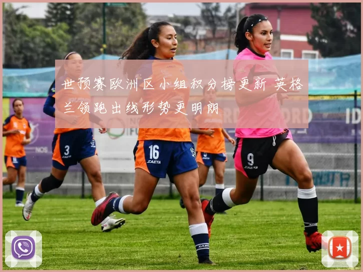 世预赛欧洲区小组积分榜更新 英格兰领跑出线形势更明朗