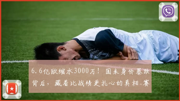 6.6亿欧缩水3000万！国米身价暴跌背后，藏着比战绩更扎心的真相_赛季_欧冠决赛_欧冠