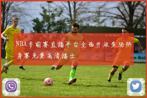 NBA季前赛直播平台全面开放多场热身赛免费高清播出