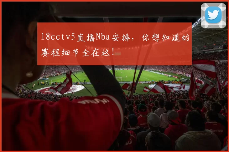18cctv5直播Nba安排，你想知道的赛程细节全在这！