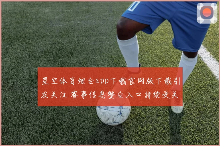 星空体育综合app下载官网版下载引发关注 赛事信息整合入口持续受关注