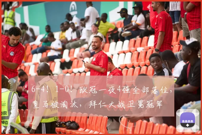 6-4！1-0！欧冠一夜4强全部落位，皇马被淘汰，拜仁大战卫冕冠军