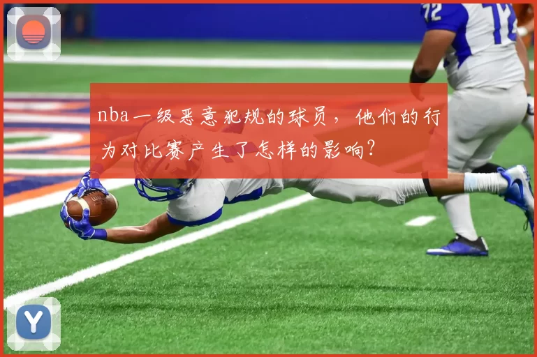 nba一级恶意犯规的球员，他们的行为对比赛产生了怎样的影响？