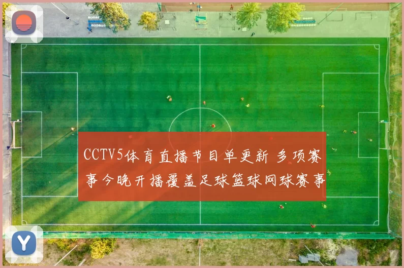 CCTV5体育直播节目单更新 多项赛事今晚开播覆盖足球篮球网球赛事看点