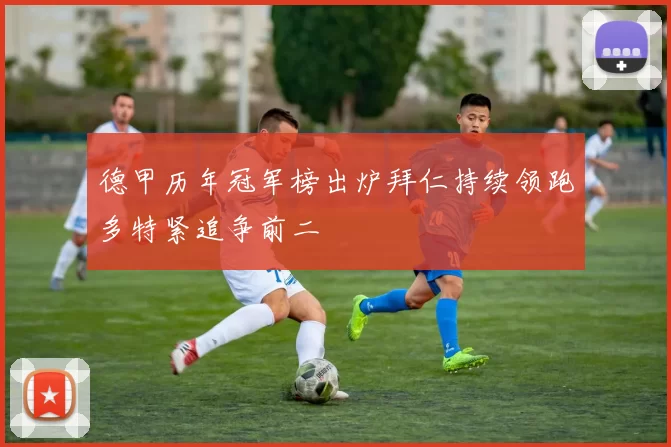 德甲历年冠军榜出炉拜仁持续领跑多特紧追争前二
