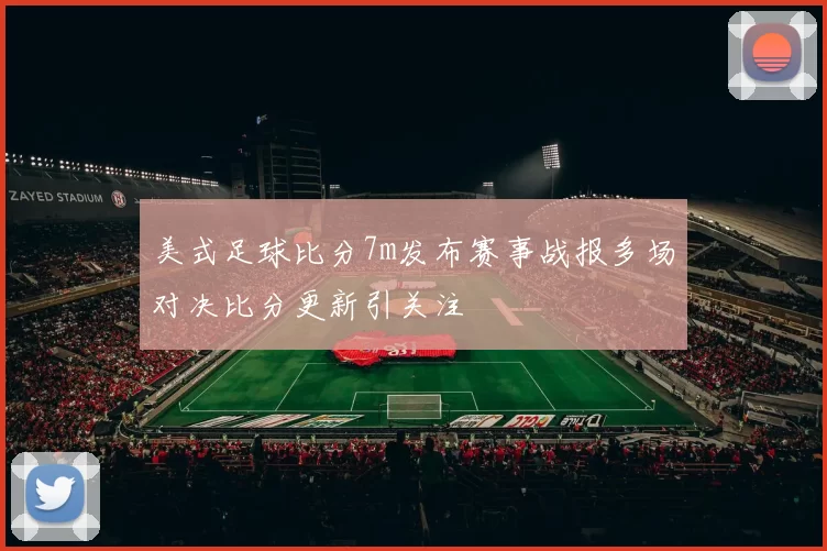 美式足球比分7m发布赛事战报多场对决比分更新引关注