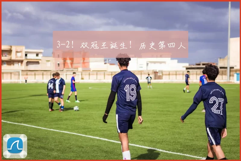 3-2！双冠王诞生！历史第四人