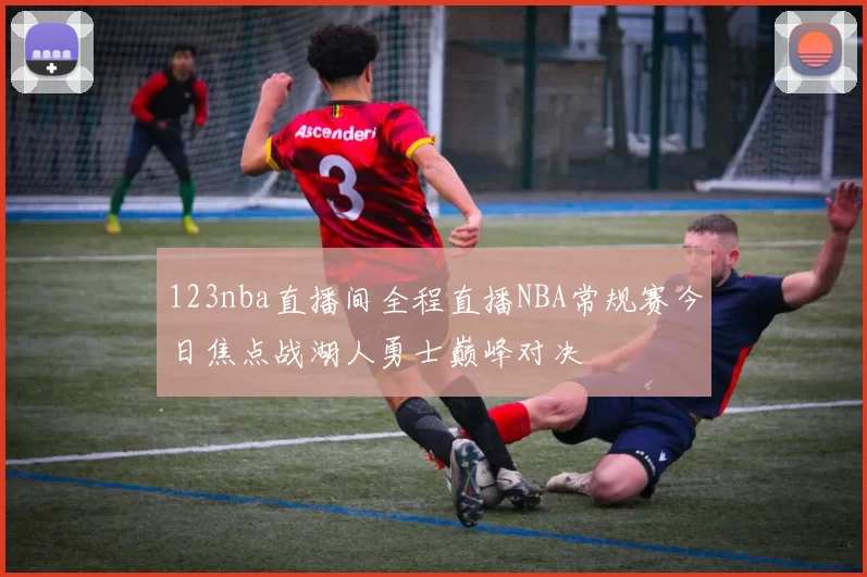 123nba直播间全程直播NBA常规赛今日焦点战湖人勇士巅峰对决