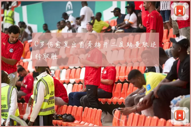 C罗伤愈复出首秀梅开二度助曼联逆转取胜