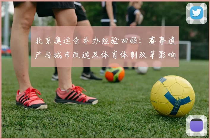 北京奥运会举办经验回顾：赛事遗产与城市改造及体育体制改革影响评估