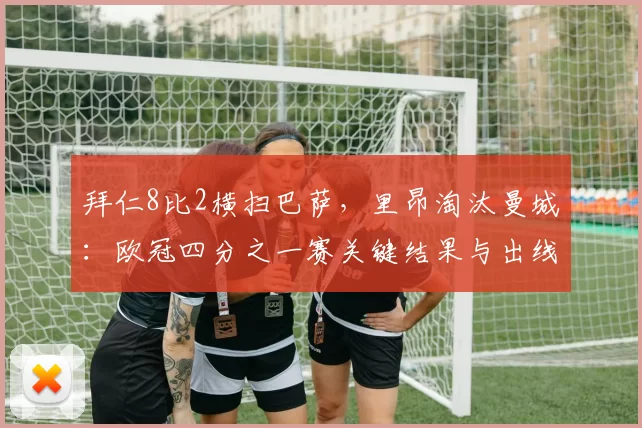 拜仁8比2横扫巴萨，里昂淘汰曼城：欧冠四分之一赛关键结果与出线形势