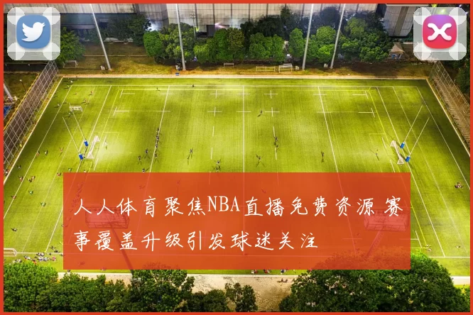 人人体育聚焦NBA直播免费资源 赛事覆盖升级引发球迷关注