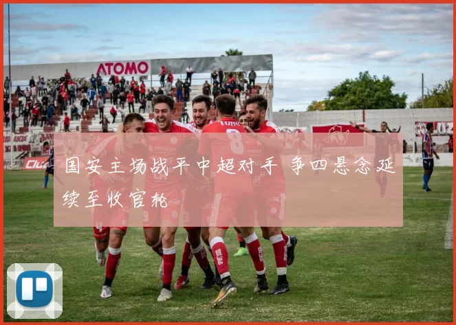 国安主场战平中超对手 争四悬念延续至收官轮