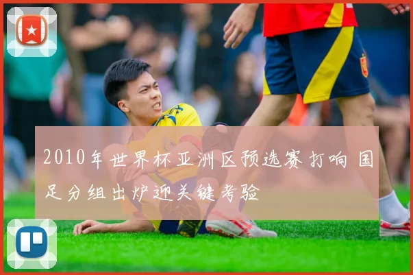 2010年世界杯亚洲区预选赛打响 国足分组出炉迎关键考验