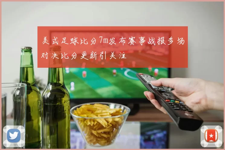 美式足球比分7m发布赛事战报多场对决比分更新引关注