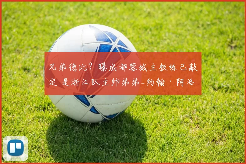 兄弟德比？曝成都蓉城主教练已敲定 是浙江队主帅弟弟_约翰·阿洛伊西_罗斯·阿洛伊西_中超