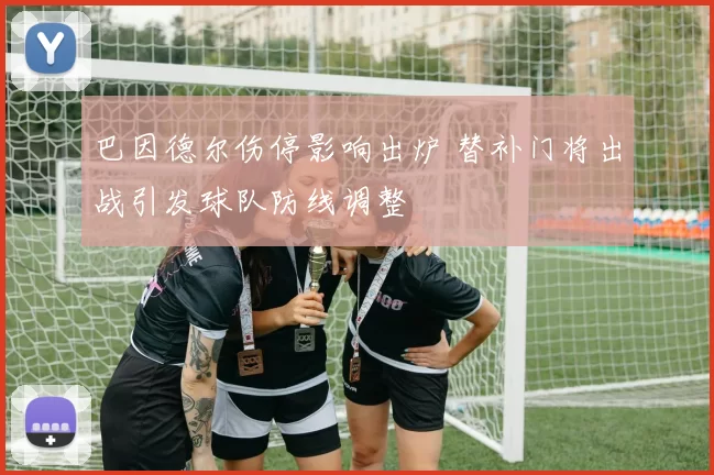 巴因德尔伤停影响出炉 替补门将出战引发球队防线调整