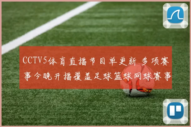 CCTV5体育直播节目单更新 多项赛事今晚开播覆盖足球篮球网球赛事看点
