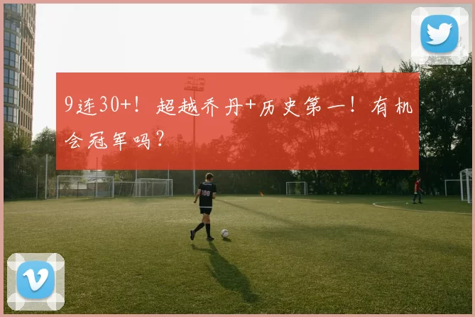 9连30+！超越乔丹+历史第一！有机会冠军吗？