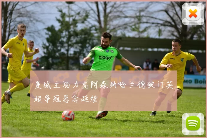 曼城主场力克阿森纳哈兰德破门英超争冠悬念延续