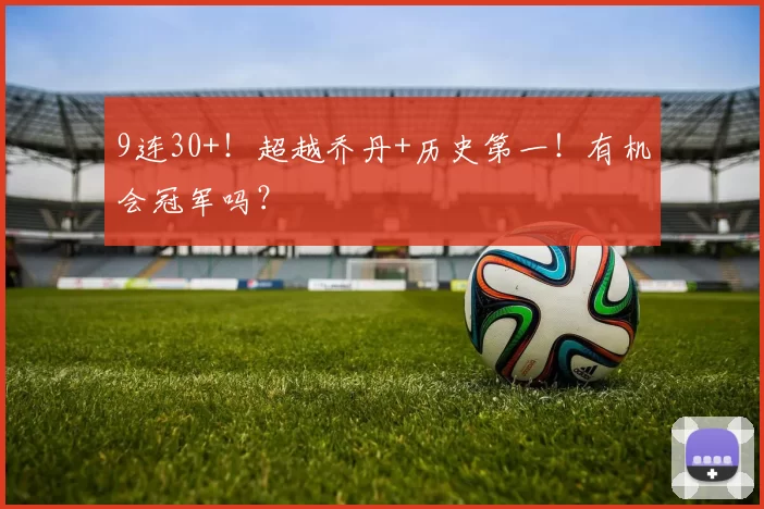 9连30+！超越乔丹+历史第一！有机会冠军吗？