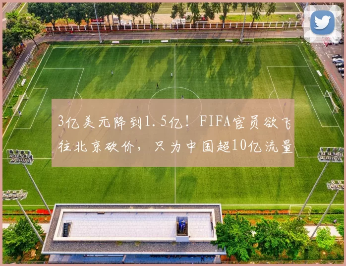 3亿美元降到1.5亿！FIFA官员欲飞往北京砍价，只为中国超10亿流量