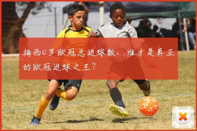 梅西c罗欧冠总进球数，谁才是真正的欧冠进球之王？