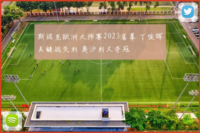 斯诺克欧洲大师赛2023落幕 丁俊晖关键战失利 奥沙利文夺冠