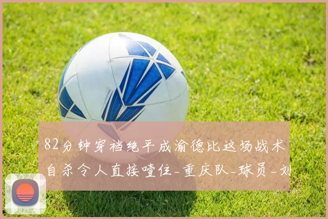 82分钟穿裆绝平成渝德比这场战术自杀令人直接噎住_重庆队_球员_刘殿座