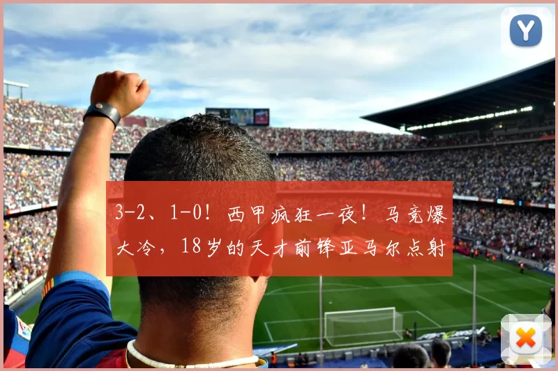 3-2、1-0！西甲疯狂一夜！马竞爆大冷，18岁的天才前锋亚马尔点射，最新积分榜出炉_比赛_埃尔切_马德里竞技