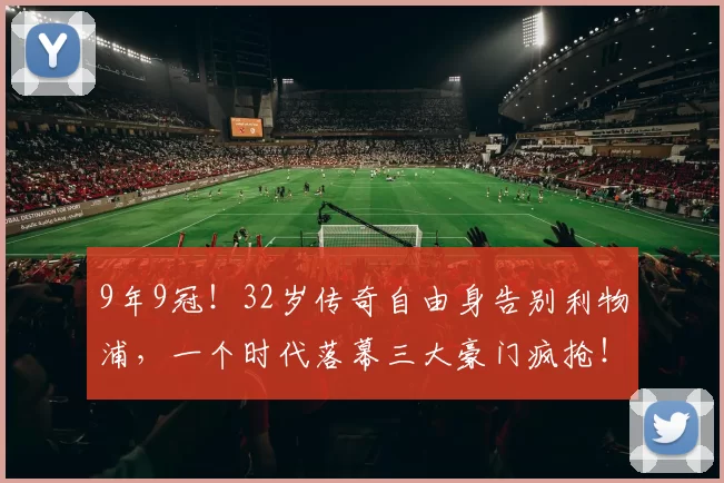 9年9冠!32岁传奇自由身告别利物浦,一个时代落幕三大豪门疯抢!_安迪·罗伯逊_英超_安菲尔德