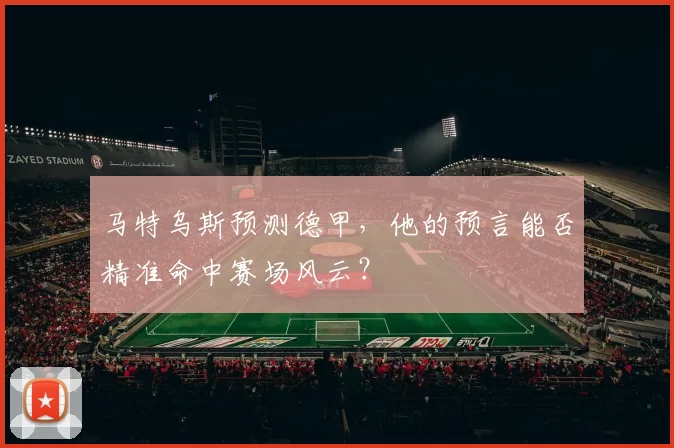 马特乌斯预测德甲，他的预言能否精准命中赛场风云？