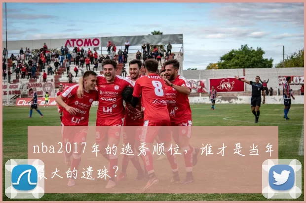 nba2017年的选秀顺位，谁才是当年最大的遗珠？