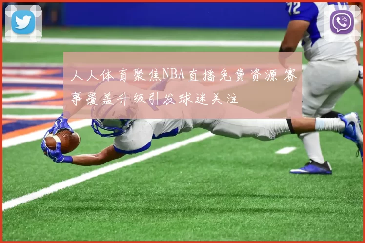 人人体育聚焦NBA直播免费资源 赛事覆盖升级引发球迷关注