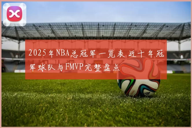2025年NBA总冠军一览表 近十年冠军球队与FMVP完整盘点