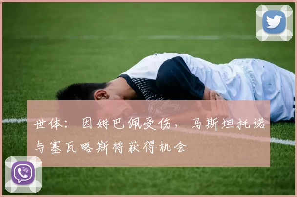 世体：因姆巴佩受伤，马斯坦托诺与塞瓦略斯将获得机会