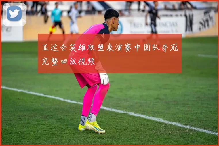 亚运会英雄联盟表演赛中国队夺冠完整回放视频