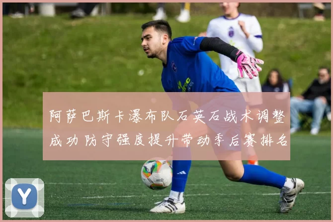 阿萨巴斯卡瀑布队石英石战术调整成功 防守强度提升带动季后赛排名