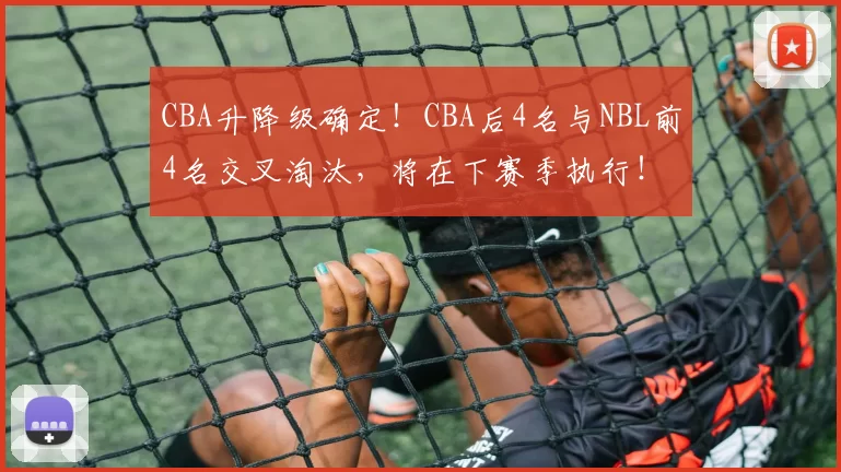 CBA升降级确定！CBA后4名与NBL前4名交叉淘汰，将在下赛季执行！