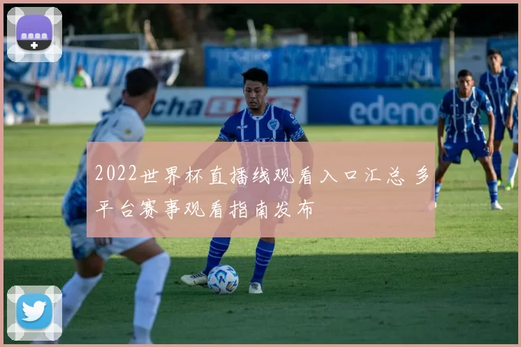 2022世界杯直播线观看入口汇总 多平台赛事观看指南发布