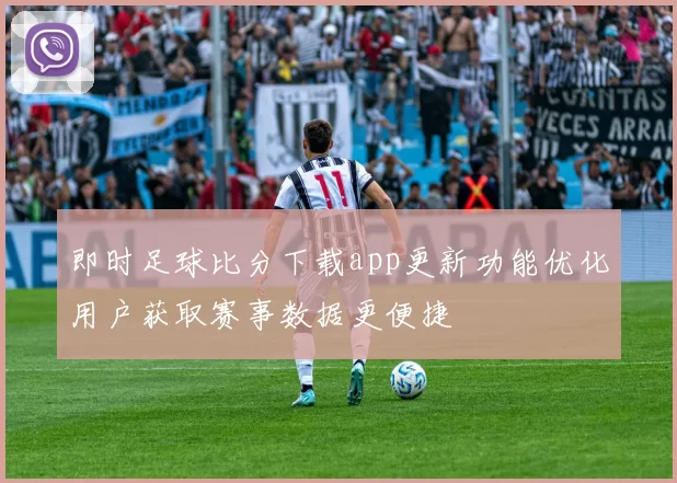 即时足球比分下载app更新功能优化用户获取赛事数据更便捷