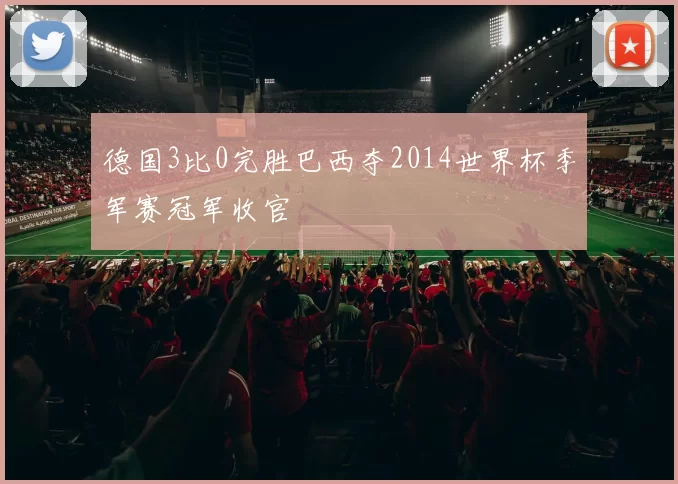 德国3比0完胜巴西夺2014世界杯季军赛冠军收官
