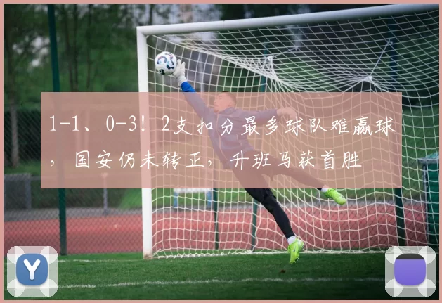 1-1、0-3！2支扣分最多球队难赢球，国安仍未转正，升班马获首胜