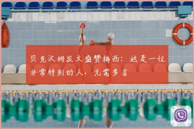 贝克汉姆发文盛赞梅西:这是一位非常特别的人,无需多言