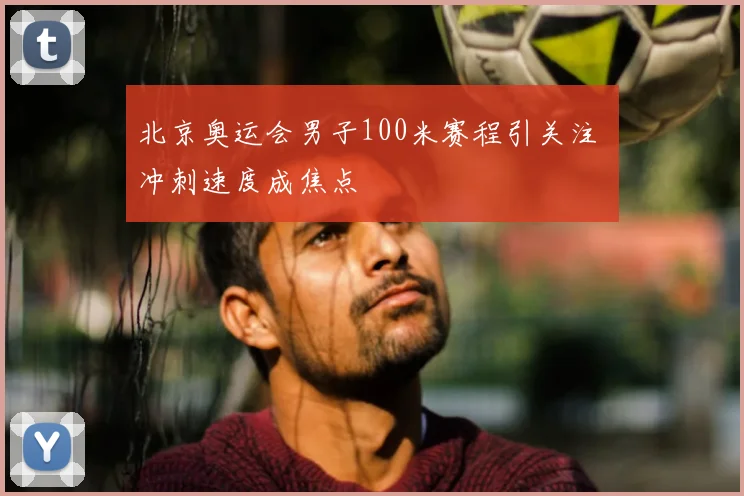 北京奥运会男子100米赛程引关注 冲刺速度成焦点