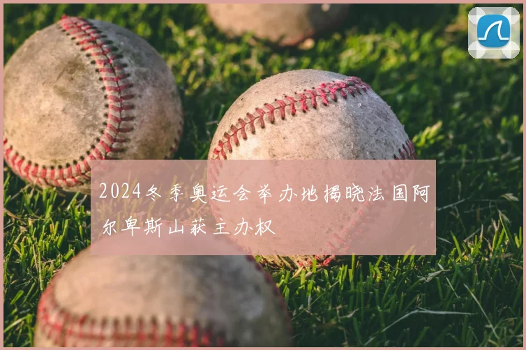 2024冬季奥运会举办地揭晓法国阿尔卑斯山获主办权