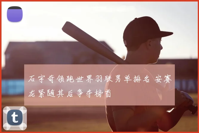 石宇奇领跑世界羽联男单排名 安赛龙紧随其后争夺榜首