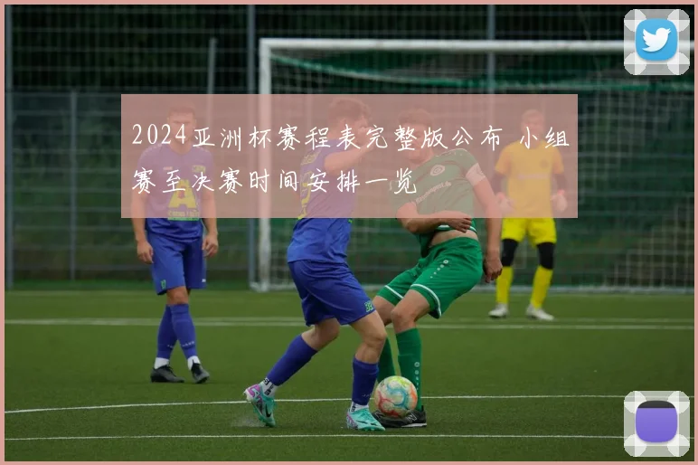 2024亚洲杯赛程表完整版公布 小组赛至决赛时间安排一览